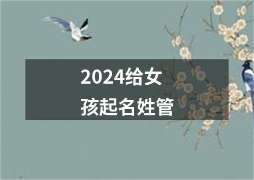 2024给女孩起名姓管