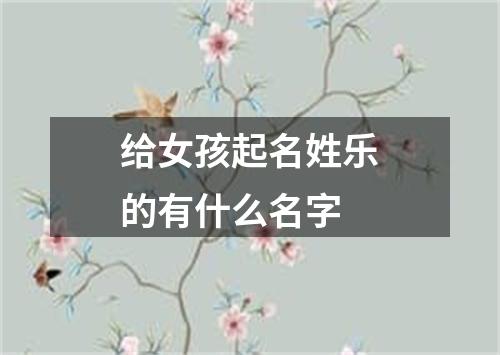 给女孩起名姓乐的有什么名字