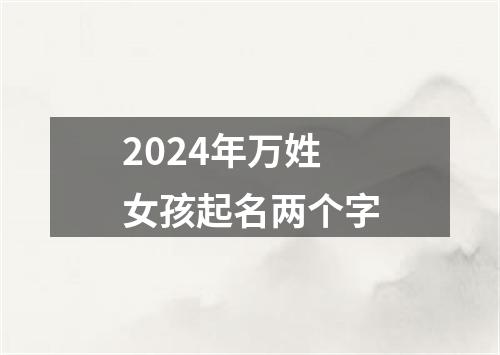 2024年万姓女孩起名两个字