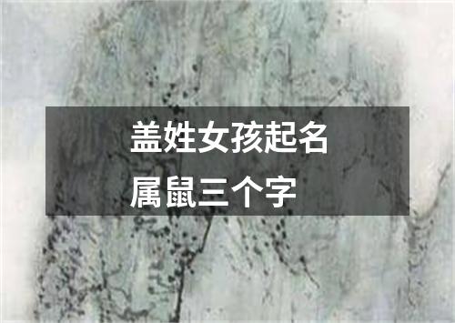 盖姓女孩起名属鼠三个字