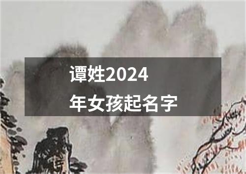 谭姓2024年女孩起名字