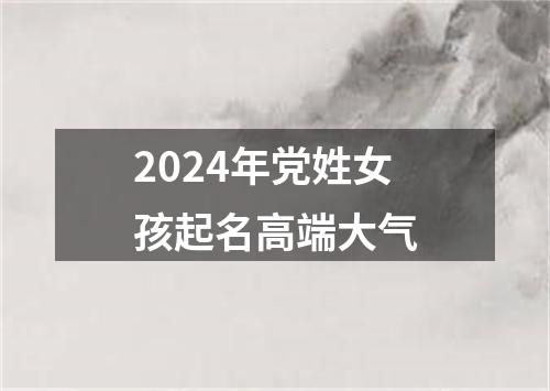 2024年党姓女孩起名高端大气