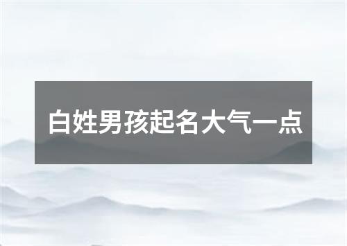 白姓男孩起名大气一点