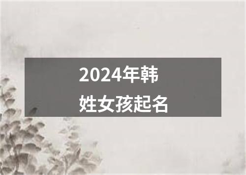 2024年韩姓女孩起名