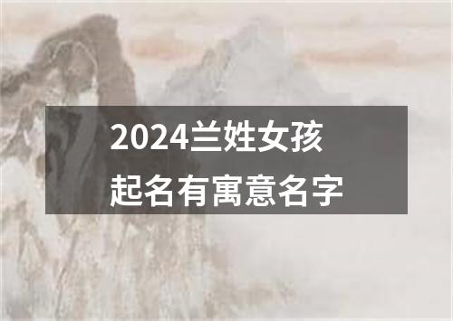 2024兰姓女孩起名有寓意名字