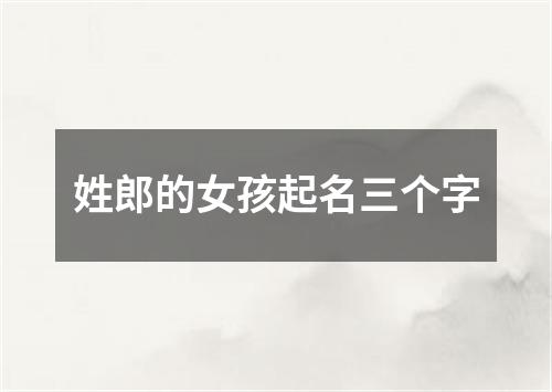 姓郎的女孩起名三个字