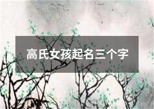 高氏女孩起名三个字