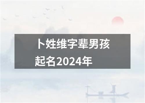 卜姓维字辈男孩起名2024年