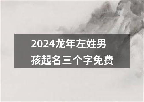 2024龙年左姓男孩起名三个字免费