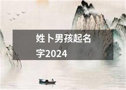 姓卜男孩起名字2024