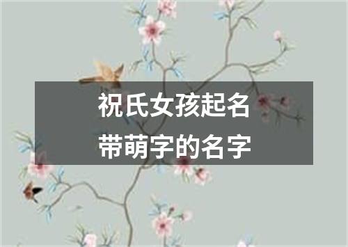 祝氏女孩起名带萌字的名字