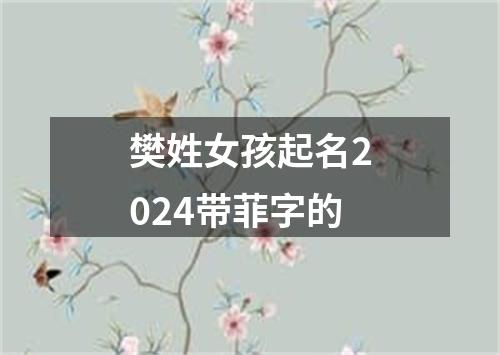 樊姓女孩起名2024带菲字的