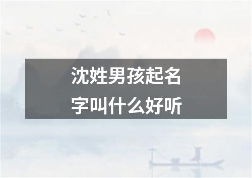 沈姓男孩起名字叫什么好听