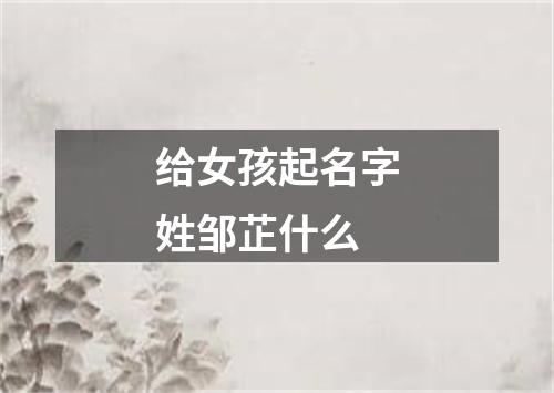 给女孩起名字姓邹芷什么