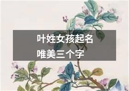 叶姓女孩起名唯美三个字