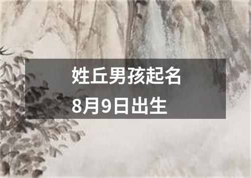 姓丘男孩起名8月9日出生