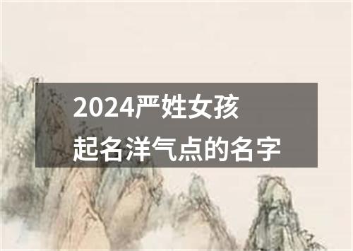 2024严姓女孩起名洋气点的名字