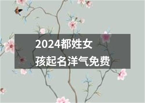 2024都姓女孩起名洋气免费