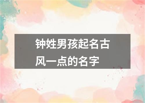 钟姓男孩起名古风一点的名字