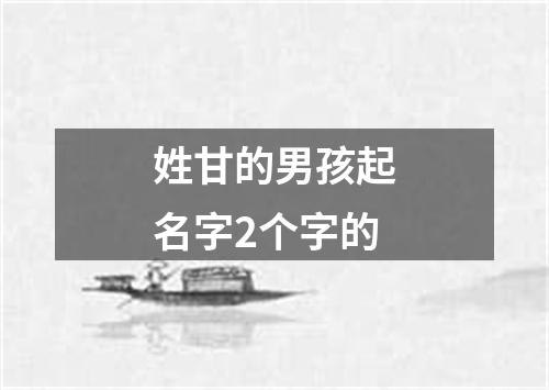 姓甘的男孩起名字2个字的