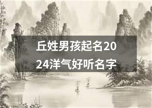 丘姓男孩起名2024洋气好听名字