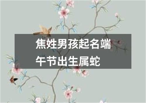 焦姓男孩起名端午节出生属蛇