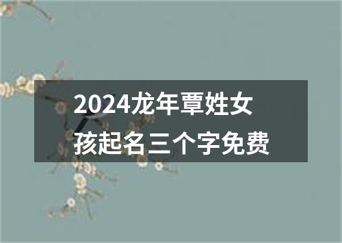 2024龙年覃姓女孩起名三个字免费