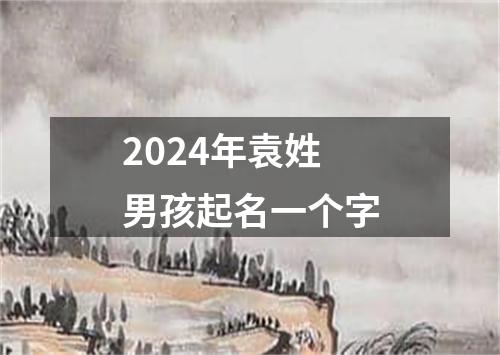 2024年袁姓男孩起名一个字