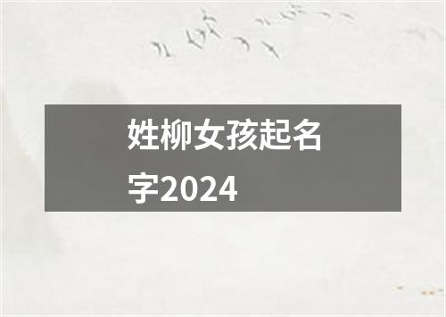 姓柳女孩起名字2024