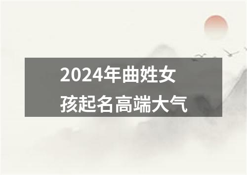 2024年曲姓女孩起名高端大气