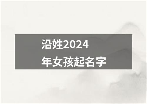 沿姓2024年女孩起名字