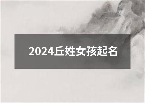 2024丘姓女孩起名