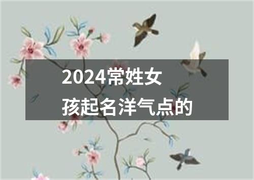 2024常姓女孩起名洋气点的