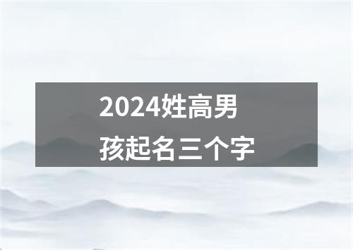 2024姓高男孩起名三个字