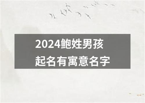 2024鲍姓男孩起名有寓意名字