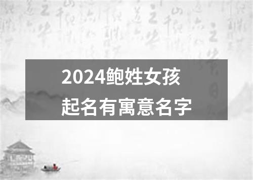 2024鲍姓女孩起名有寓意名字