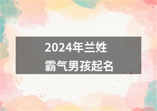 2024年兰姓霸气男孩起名