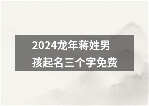 2024龙年蒋姓男孩起名三个字免费