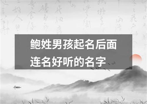 鲍姓男孩起名后面连名好听的名字