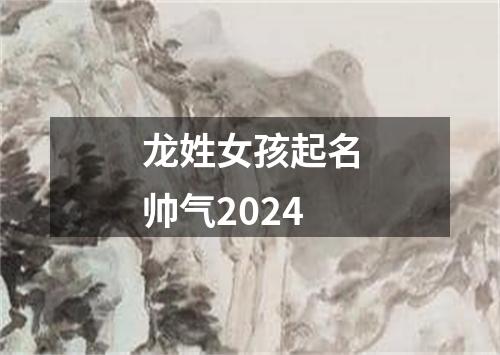 龙姓女孩起名帅气2024