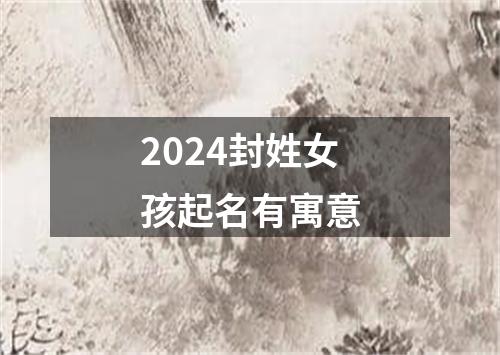 2024封姓女孩起名有寓意