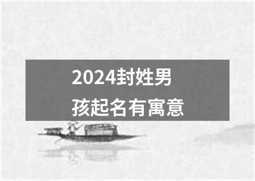 2024封姓男孩起名有寓意