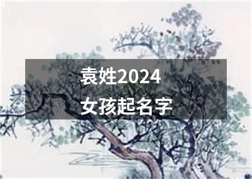 袁姓2024女孩起名字