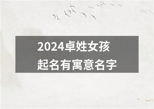 2024卓姓女孩起名有寓意名字