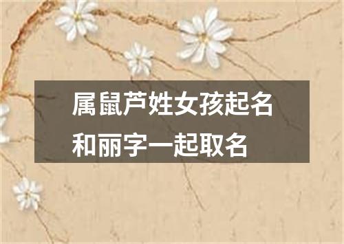 属鼠芦姓女孩起名和丽字一起取名