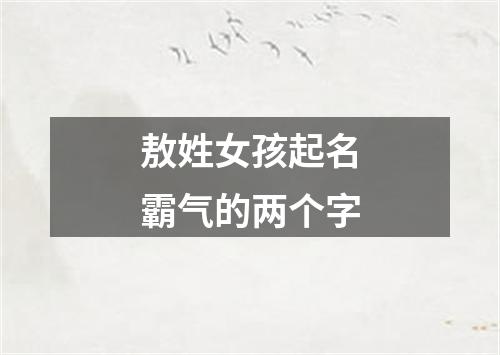 敖姓女孩起名霸气的两个字