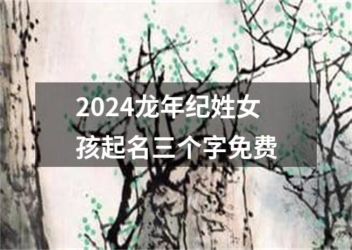 2024龙年纪姓女孩起名三个字免费