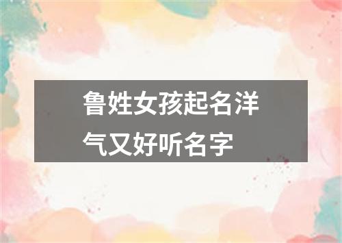 鲁姓女孩起名洋气又好听名字