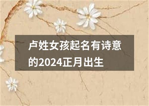 卢姓女孩起名有诗意的2024正月出生