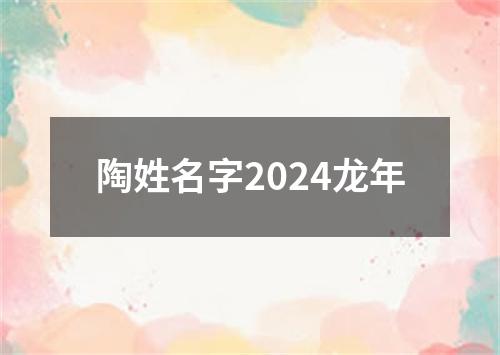 陶姓名字2024龙年